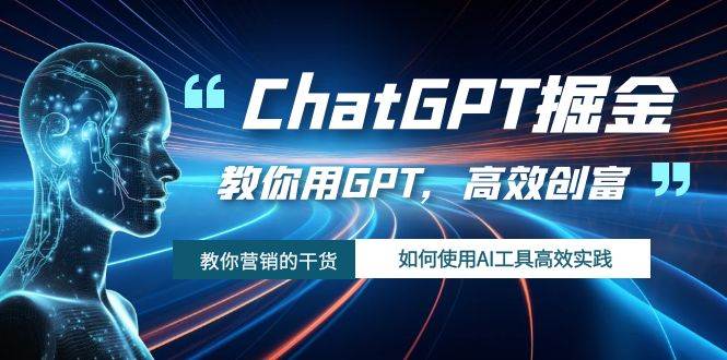 ChatGPT掘金，教你用GPT，高效创富！如何使用AI工具高效实践-