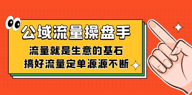 公域流量-操盘手，流量就是生意的基石，搞好流量定单源源不断-