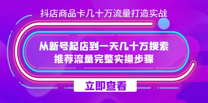 抖店-商品卡几十万流量打造实战，从新号起店到一天几十万搜索、推荐流量…-