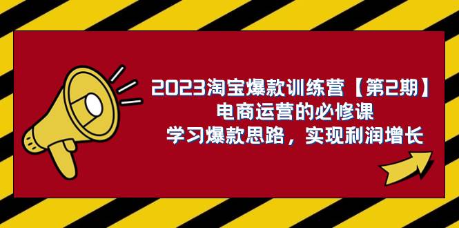 2023淘宝爆款训练营【第2期】电商运营的必修课，学习爆款思路 实现利润增长-