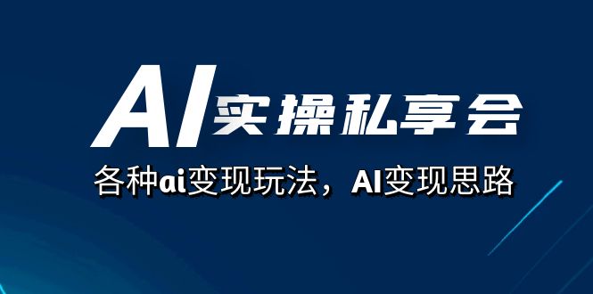 AI实操私享会，各种ai变现玩法，AI变现思路（67节课）-