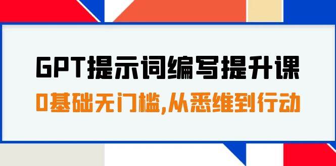 GPT提示词编写提升课，0基础无门槛，从悉维到行动，30天16个课时-