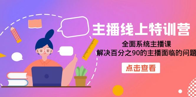 主播线上特训营：全面系统主播课，解决百分之90的主播面临的问题（22节课）-