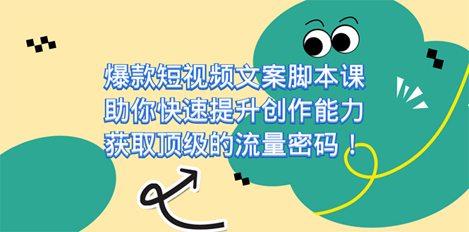 爆款短视频文案课，助你快速提升创作能力，获取顶级的流量密码！-