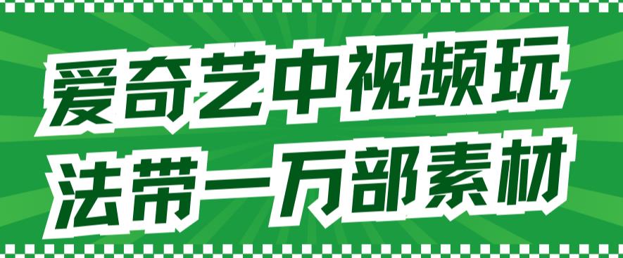 爱奇艺中视频玩法，不用担心版权问题（详情教程+一万部素材）-