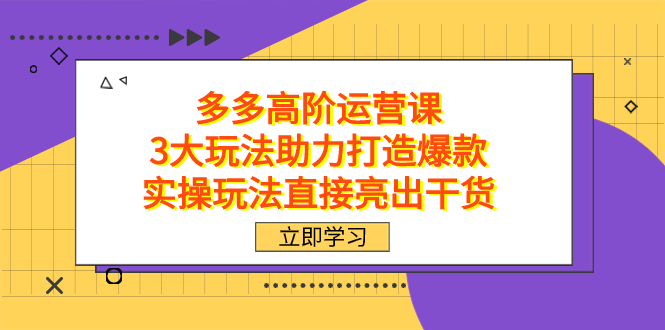 拼多多高阶·运营课，3大玩法助力打造爆款，实操玩法直接亮出干货-