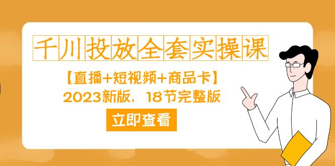 千川投放-全套实操课【直播+短视频+商品卡】2023新版，18节完整版！-