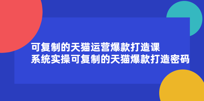 可复制的天猫运营爆款打造课，系统实操可复制的天猫爆款打造密码-