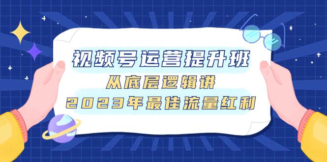 视频号运营提升班，从底层逻辑讲，2023年最佳流量红利-