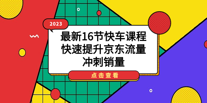 2023最新16节快车课程，快速提升京东流量，冲刺销量-