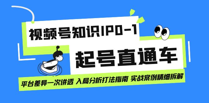 视频号知识IP0-1起号直通车 平台差异一次讲透 入局分析打法指南 实战案例-