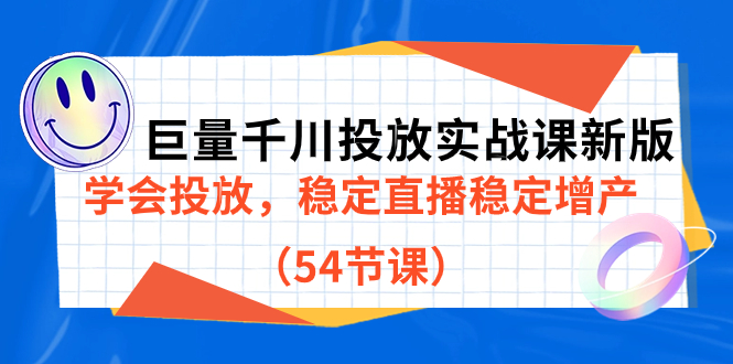 巨量千川投放实战课新版，学会投放，稳定直播稳定增产（54节课）-