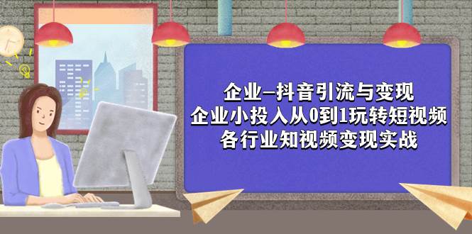 企业-抖音引流与变现：企业小投入从0到1玩转短视频  各行业知视频变现实战-