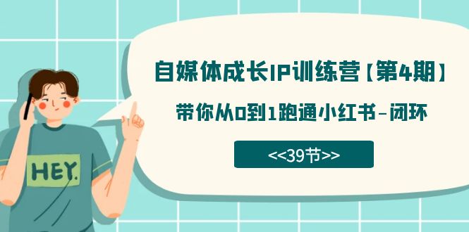 自媒体-成长IP训练营【第4期】：带你从0到1跑通小红书-闭环（39节）-