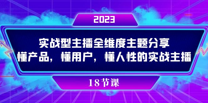 实操型主播全维度主题分享，懂产品，懂用户，懂人性的实战主播-