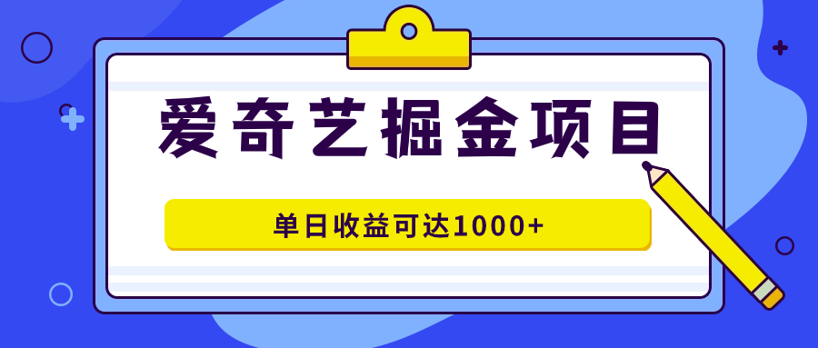 爱奇艺掘金项目，一条作品几分钟完成，可批量操作，单日收益可达1000+-