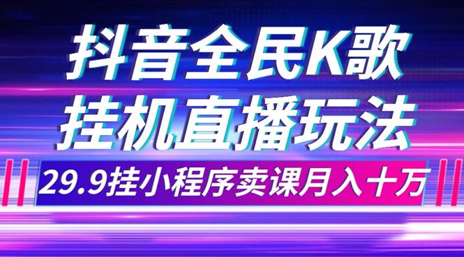 抖音全民K歌直播不露脸玩法，29.9挂小程序卖课月入10万-