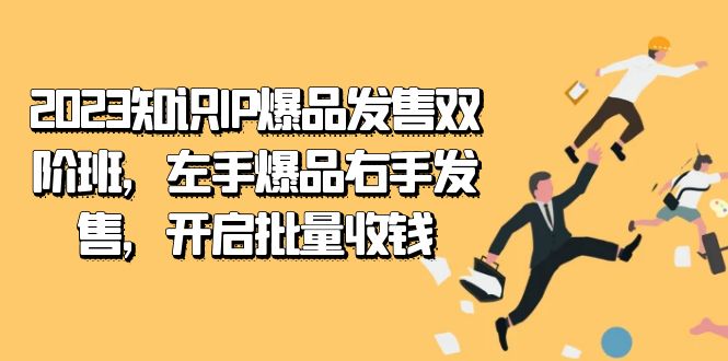 2023知识IP-爆品发售双 阶班，左手爆品右手发售，开启批量收钱-