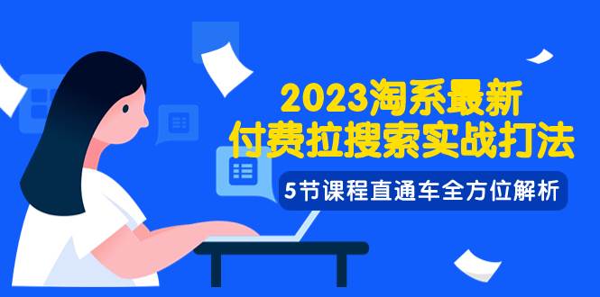 2023淘系·最新付费拉搜索实战打法，5节课程直通车全方位解析-