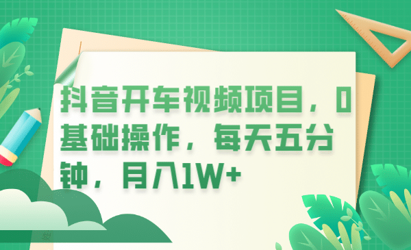 抖音开车视频项目，0基础操作，每天五分钟，月入1W+-