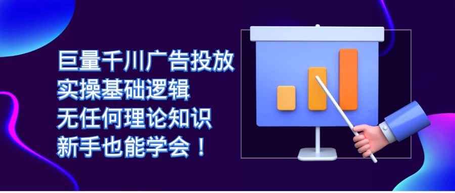 巨量千川广告投放：实操基础逻辑，无任何理论知识，新手也能学会！-