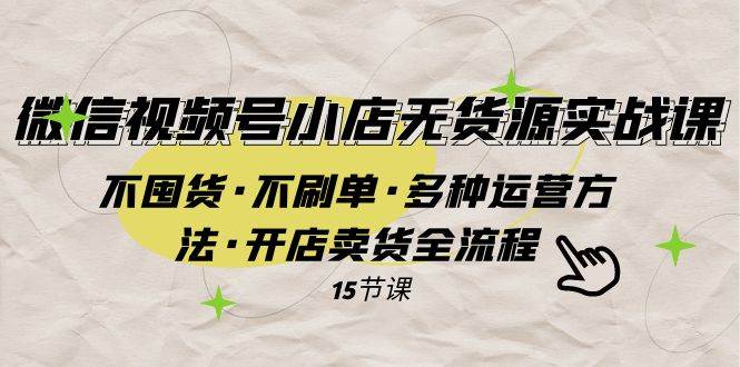 微信视频号小店无货源实战 不囤货·不刷单·多种运营方法·开店卖货全流程-