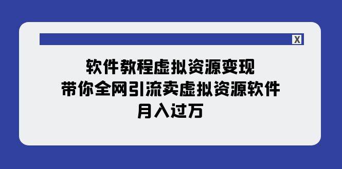 软件教程虚拟资源变现：带你全网引流卖虚拟资源软件，月入过万（11节课）-