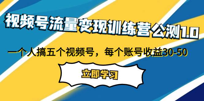 视频号流量变现训练营公测1.0：一个人搞五个视频号，每个账号收益30-50-