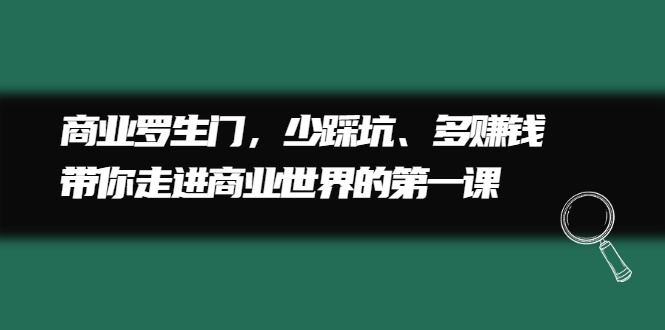 商业罗生门，少踩坑、多赚钱带你走进商业世界的第一课-