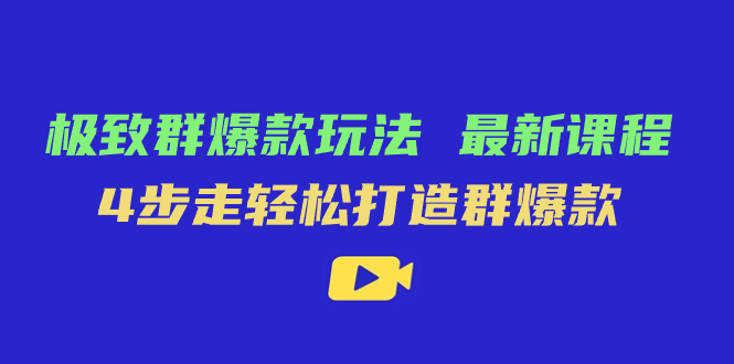 极致·群爆款玩法，最新课程，4步走轻松打造群爆款-