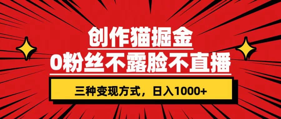 创作猫掘金，0粉丝不直播不露脸，三种变现方式 日入1000+轻松上手(附资料)-