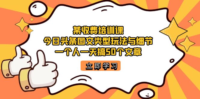 某收费培训课：今日头条账号图文玩法与细节，一个人一天搞50个文章-