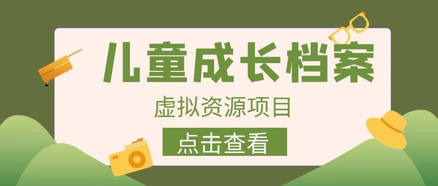 收费980的长期稳定项目，儿童成长档案虚拟资源变现-