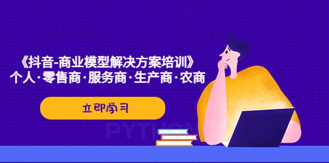 《抖音-商业-模型解决·方案培训》个人·零售商·服务商·生产商·农商-