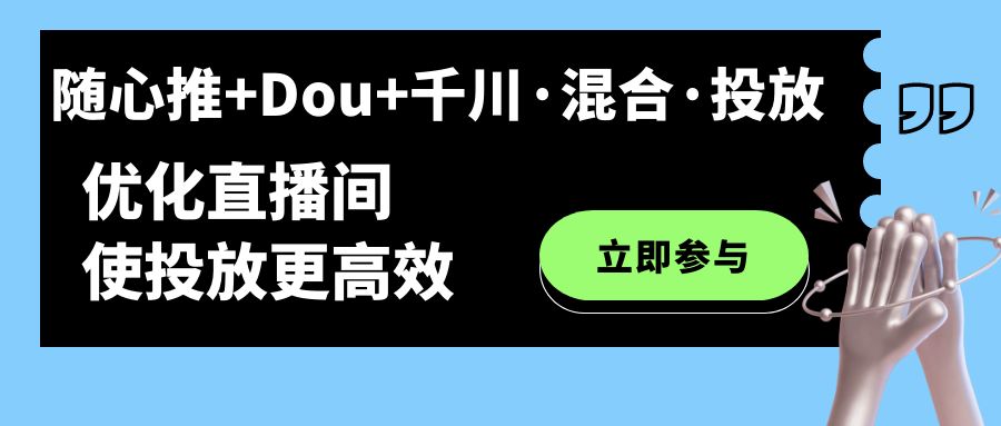 随心推+Dou+千川·混合·投放新玩法，优化直播间使投放更高效-