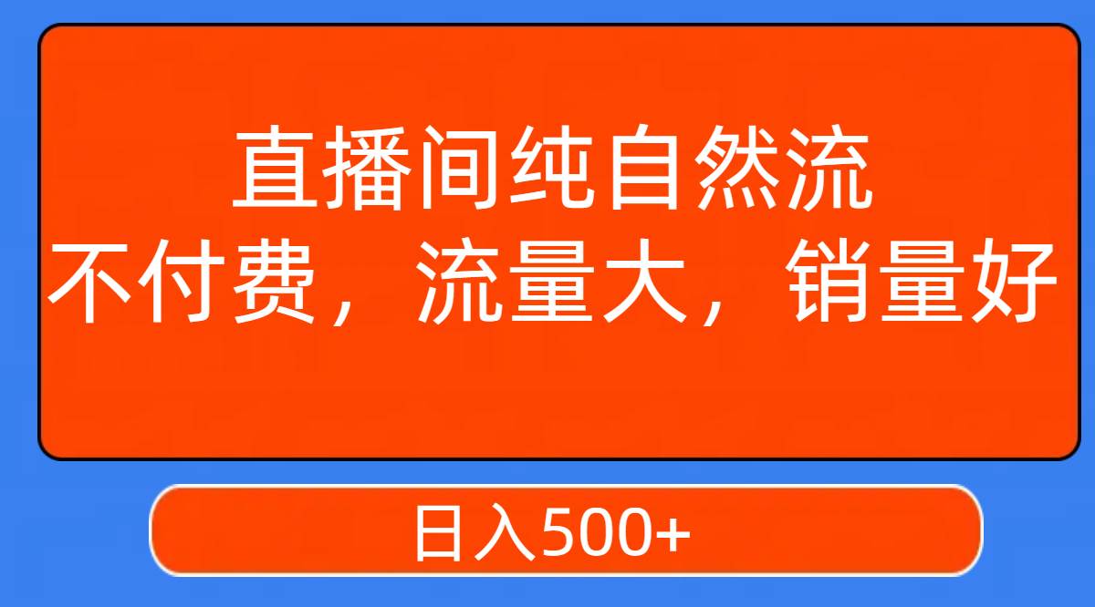 直播间纯自然流，不付费，流量大，销量好，日入500+-