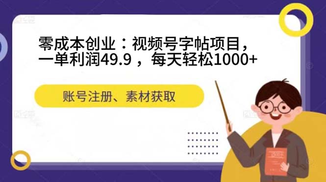 零成本创业：视频号字帖项目，一单利润49.9 ，每天轻松1000+-