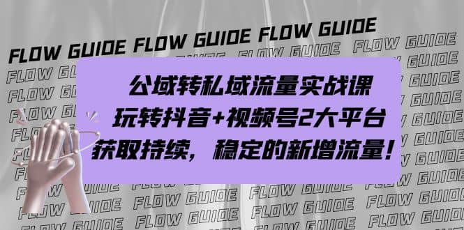 公域转私域流量实战课，玩转抖音+视频号2大平台，获取持续，稳定的新增流量-