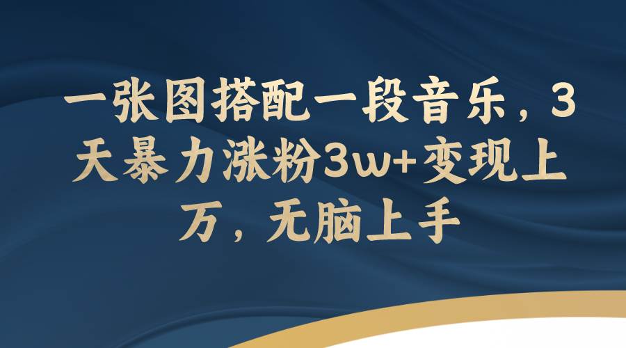 一张图搭配一段音乐，3天暴力涨粉3w+变现上万，无脑上手-