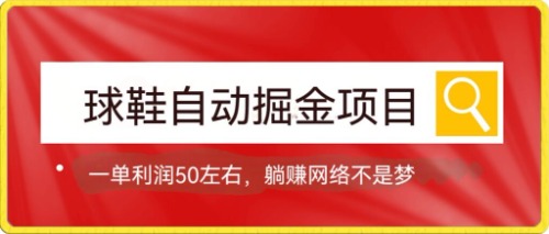 球鞋自动掘金项目，0投资，每单利润50+躺赚变现不是梦-