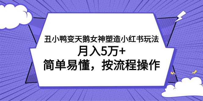 丑小鸭变天鹅女神塑造小红书玩法，月入5万+，简单易懂，按流程操作-