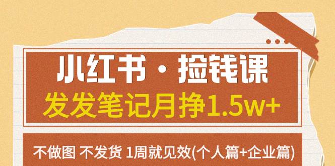 小红书·捡钱课 发发笔记月挣1.5w+不做图 不发货 1周就见效(个人篇+企业篇)-