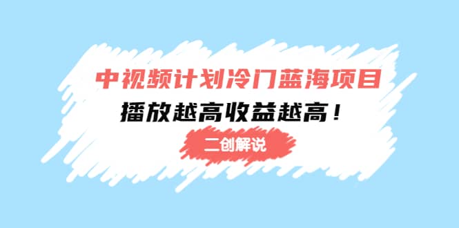 中视频计划冷门蓝海项目【二创解说】培训课程-