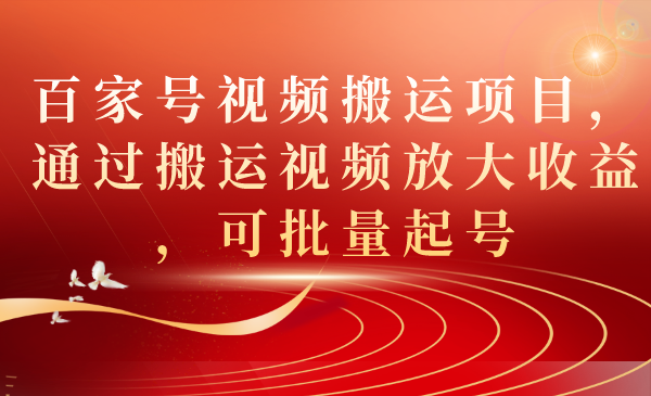 百家号视频搬运项目，通过搬运视频放大收益，可批量起号-