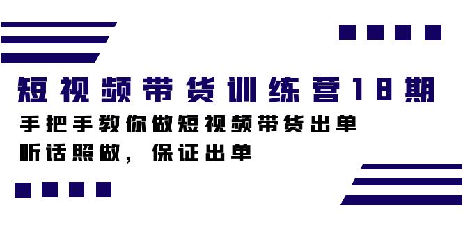 短视频带货训练营18期，手把手教你做短视频带货出单，听话照做，保证出单-