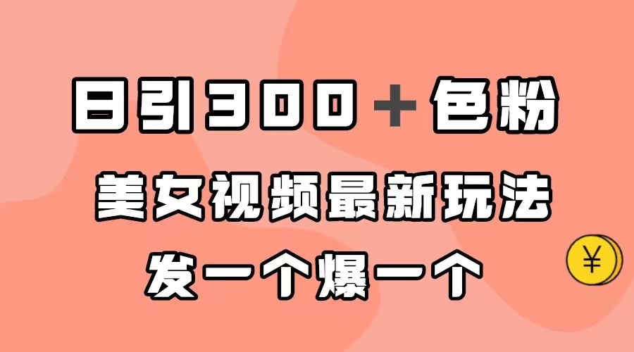 日引300＋色粉，美女视频最新玩法，发一个爆一个-