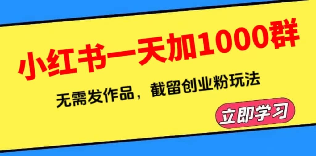 小红书一天加1000群，无需发作品，截留创业粉玩法 （附软件）-