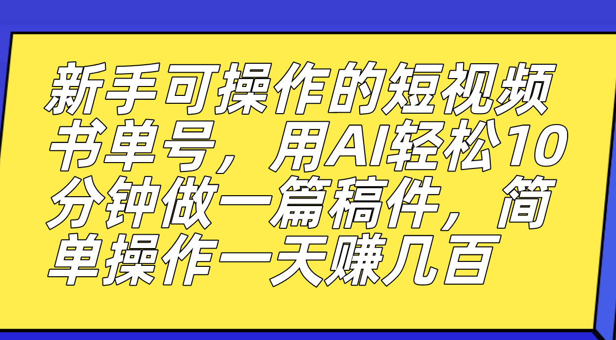 新手可操作的短视频书单号，用AI轻松10分钟做一篇稿件，一天轻松赚几百-