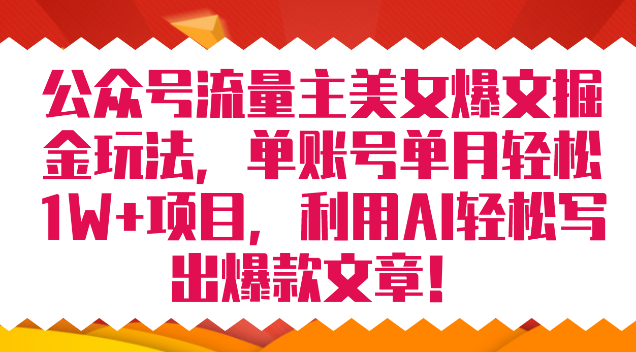 公众号流量主美女爆文掘金玩法 单账号单月轻松8000+利用AI轻松写出爆款文章-