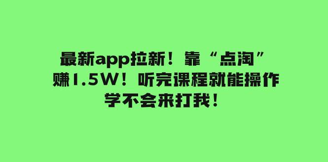 最新app拉新！靠“点淘”赚1.5W！听完课程就能操作！学不会来打我！-